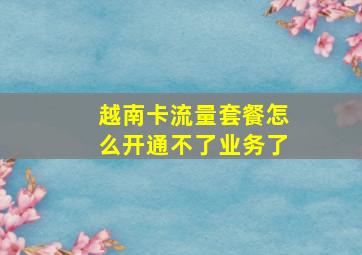 越南卡流量套餐怎么开通不了业务了