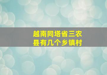 越南同塔省三农县有几个乡镇村