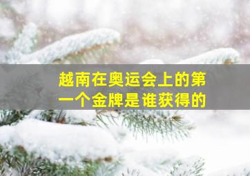 越南在奥运会上的第一个金牌是谁获得的