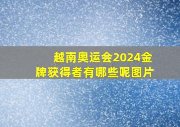 越南奥运会2024金牌获得者有哪些呢图片