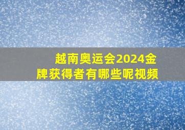 越南奥运会2024金牌获得者有哪些呢视频