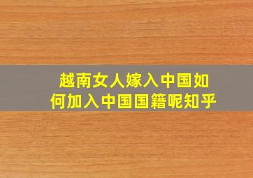 越南女人嫁入中国如何加入中国国籍呢知乎