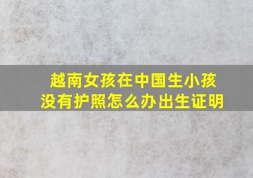 越南女孩在中国生小孩没有护照怎么办出生证明