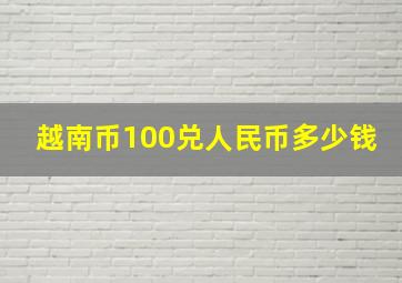 越南币100兑人民币多少钱