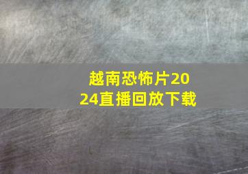 越南恐怖片2024直播回放下载