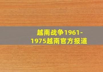 越南战争1961-1975越南官方报道