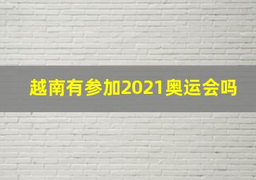 越南有参加2021奥运会吗