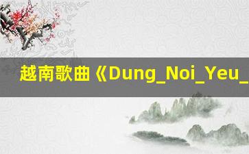 越南歌曲《Dung_Noi_Yeu_Toi》