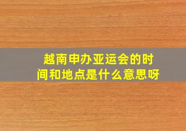 越南申办亚运会的时间和地点是什么意思呀