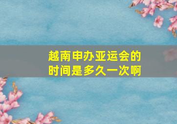 越南申办亚运会的时间是多久一次啊