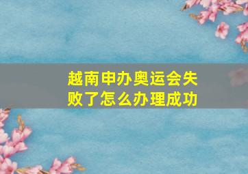 越南申办奥运会失败了怎么办理成功