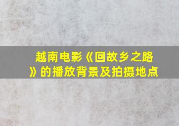 越南电影《回故乡之路》的播放背景及拍摄地点