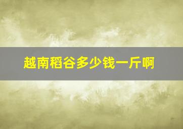 越南稻谷多少钱一斤啊