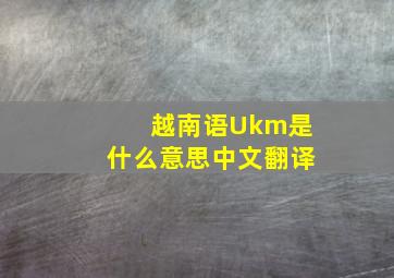 越南语Ukm是什么意思中文翻译