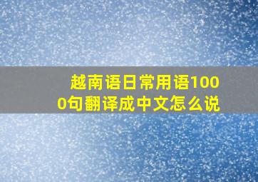 越南语日常用语1000句翻译成中文怎么说