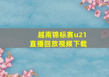 越南锦标赛u21直播回放视频下载