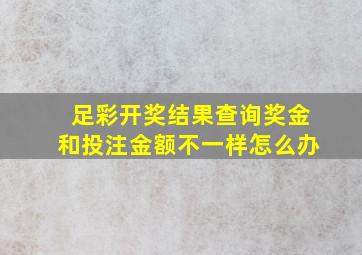 足彩开奖结果查询奖金和投注金额不一样怎么办