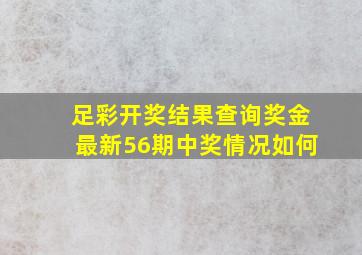 足彩开奖结果查询奖金最新56期中奖情况如何