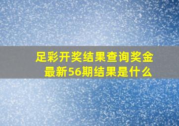 足彩开奖结果查询奖金最新56期结果是什么