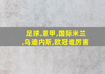 足球,意甲,国际米兰,乌迪内斯,欧冠谁厉害