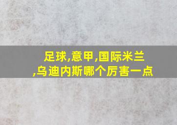 足球,意甲,国际米兰,乌迪内斯哪个厉害一点