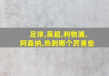 足球,英超,利物浦,阿森纳,热刺哪个厉害些