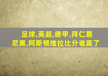 足球,英超,德甲,拜仁慕尼黑,阿斯顿维拉比分谁赢了