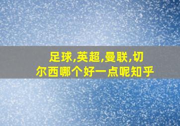 足球,英超,曼联,切尔西哪个好一点呢知乎