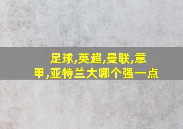 足球,英超,曼联,意甲,亚特兰大哪个强一点