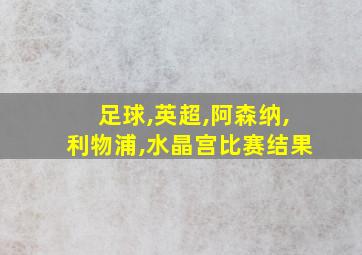 足球,英超,阿森纳,利物浦,水晶宫比赛结果