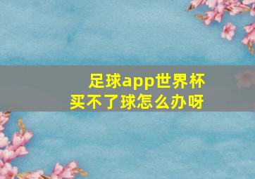 足球app世界杯买不了球怎么办呀