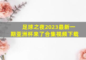 足球之夜2023最新一期亚洲杯来了合集视频下载