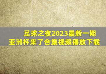 足球之夜2023最新一期亚洲杯来了合集视频播放下载