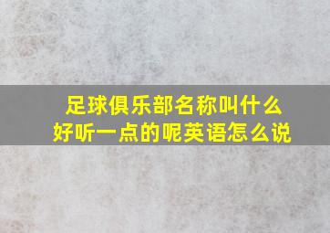 足球俱乐部名称叫什么好听一点的呢英语怎么说