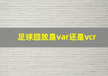 足球回放是var还是vcr