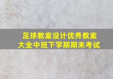 足球教案设计优秀教案大全中班下学期期末考试