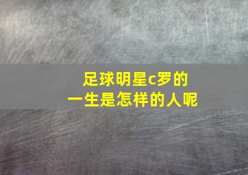 足球明星c罗的一生是怎样的人呢