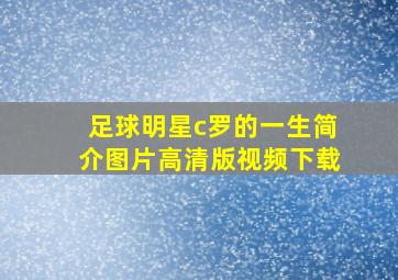 足球明星c罗的一生简介图片高清版视频下载