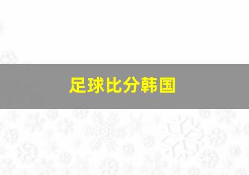 足球比分韩国