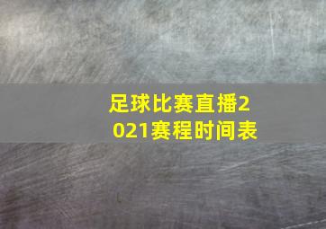 足球比赛直播2021赛程时间表