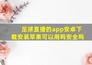 足球直播的app安卓下载安装苹果可以用吗安全吗