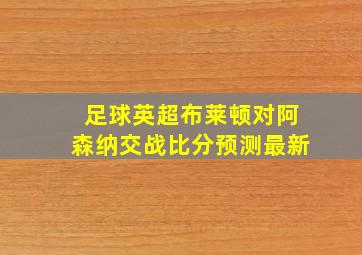 足球英超布莱顿对阿森纳交战比分预测最新