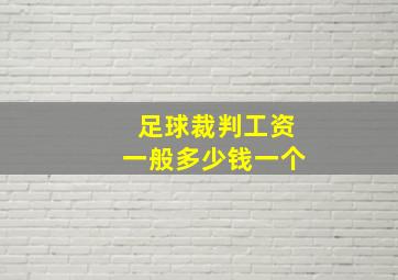 足球裁判工资一般多少钱一个