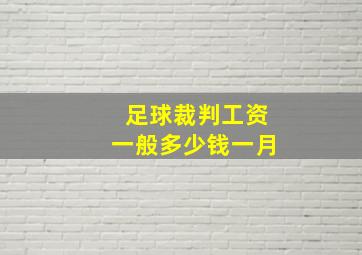 足球裁判工资一般多少钱一月