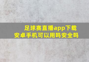 足球赛直播app下载安卓手机可以用吗安全吗