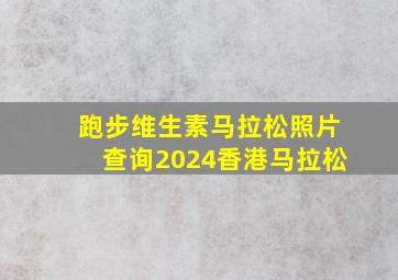 跑步维生素马拉松照片查询2024香港马拉松