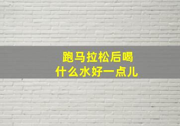 跑马拉松后喝什么水好一点儿