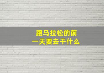 跑马拉松的前一天要去干什么