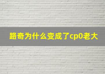 路奇为什么变成了cp0老大