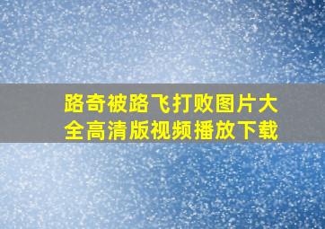 路奇被路飞打败图片大全高清版视频播放下载